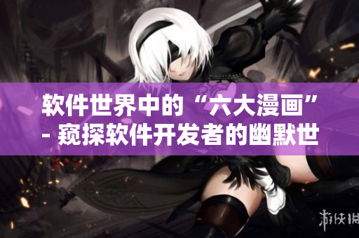 软件世界中的“六大漫画”- 窥探软件开发者的幽默世界