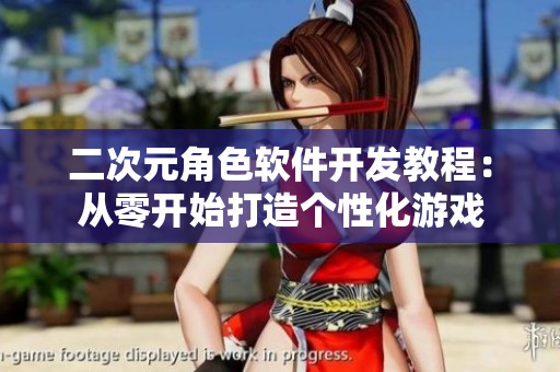 二次元角色软件开发教程：从零开始打造个性化游戏