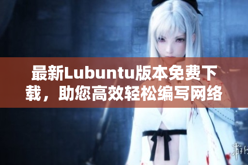最新Lubuntu版本免费下载，助您高效轻松编写网络软件