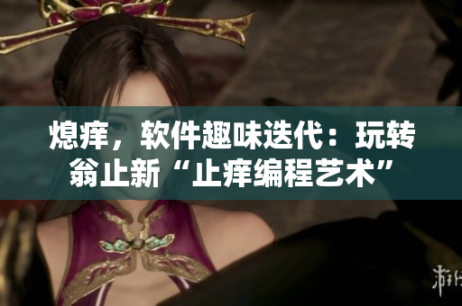 熄痒，软件趣味迭代：玩转翁止新“止痒编程艺术”