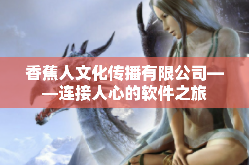 香蕉人文化传播有限公司——连接人心的软件之旅
