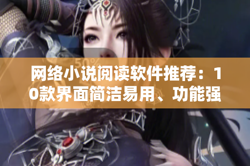 网络小说阅读软件推荐：10款界面简洁易用、功能强大的网络小说软件