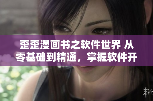 歪歪漫画书之软件世界 从零基础到精通，掌握软件开发的关键词汇