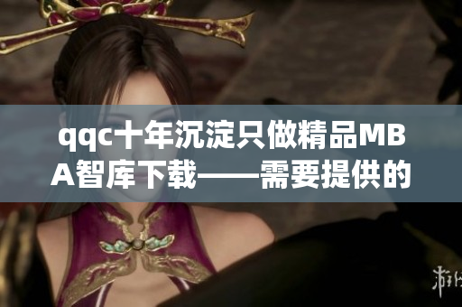 qqc十年沉淀只做精品MBA智库下载——需要提供的商业资源在这里处处皆有
