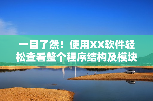 一目了然！使用XX软件轻松查看整个程序结构及模块功能