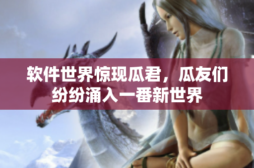 软件世界惊现瓜君，瓜友们纷纷涌入一番新世界