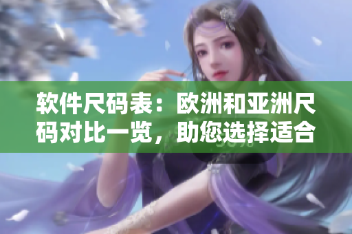 软件尺码表：欧洲和亚洲尺码对比一览，助您选择适合的网络软件