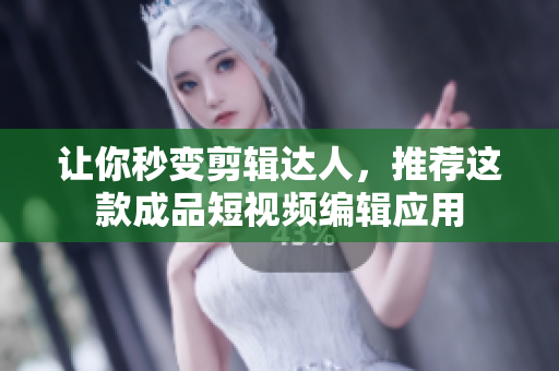 让你秒变剪辑达人，推荐这款成品短视频编辑应用