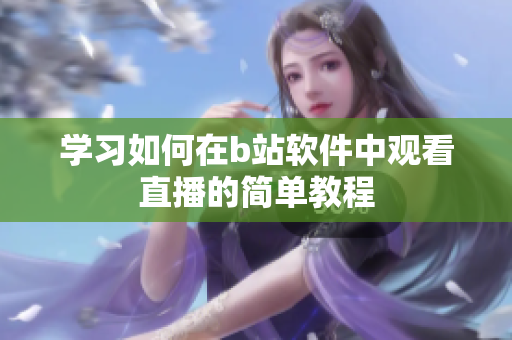 学习如何在b站软件中观看直播的简单教程