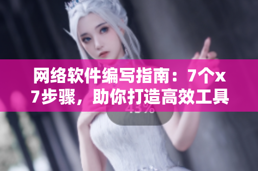 网络软件编写指南：7个x7步骤，助你打造高效工具