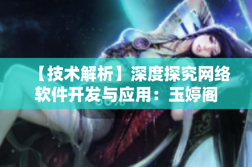 【技术解析】深度探究网络软件开发与应用：玉婷阁