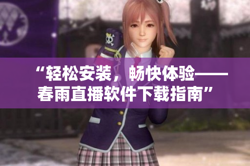 “轻松安装，畅快体验——春雨直播软件下载指南”