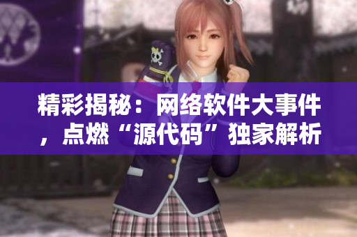 精彩揭秘：网络软件大事件，点燃“源代码”独家解析