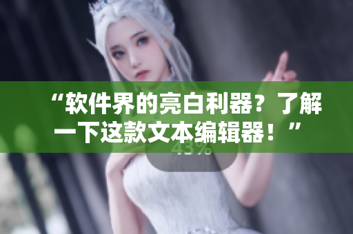 “软件界的亮白利器？了解一下这款文本编辑器！”