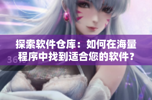 探索软件仓库：如何在海量程序中找到适合您的软件？