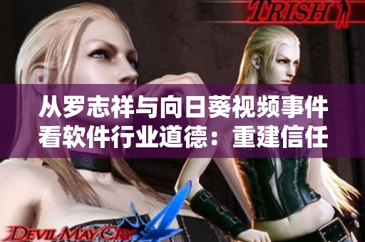 从罗志祥与向日葵视频事件看软件行业道德：重建信任的三大路径