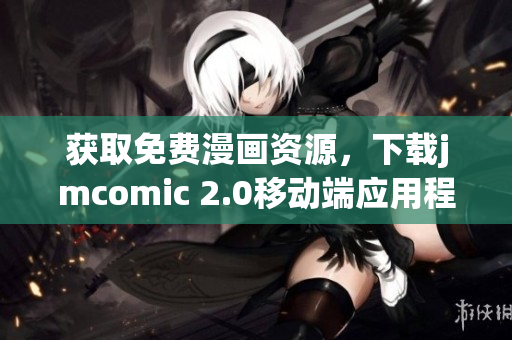 获取免费漫画资源，下载jmcomic 2.0移动端应用程序
