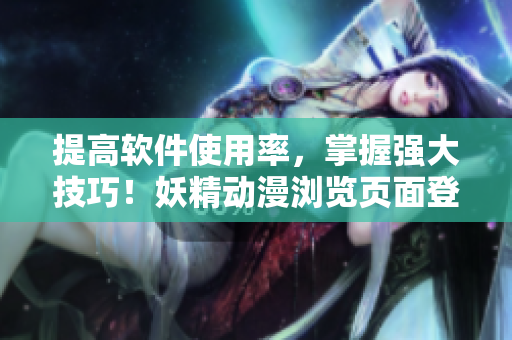 提高软件使用率，掌握强大技巧！妖精动漫浏览页面登录弹窗必知