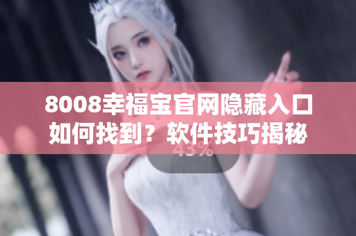 8008幸福宝官网隐藏入口如何找到？软件技巧揭秘