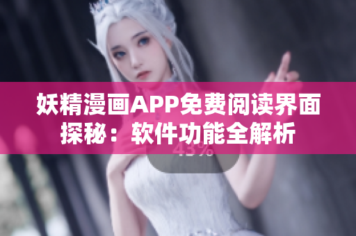 妖精漫画APP免费阅读界面探秘：软件功能全解析