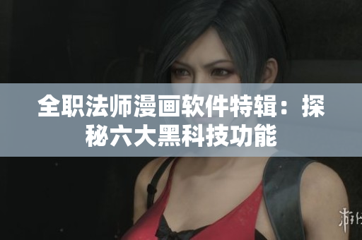 全职法师漫画软件特辑：探秘六大黑科技功能
