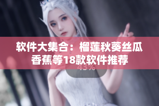 软件大集合：榴莲秋葵丝瓜香蕉等18款软件推荐