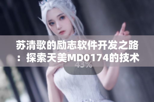 苏清歌的励志软件开发之路：探索天美MD0174的技术奥秘