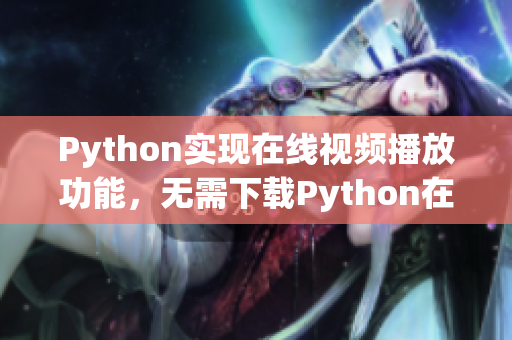 Python实现在线视频播放功能，无需下载Python在线看视频