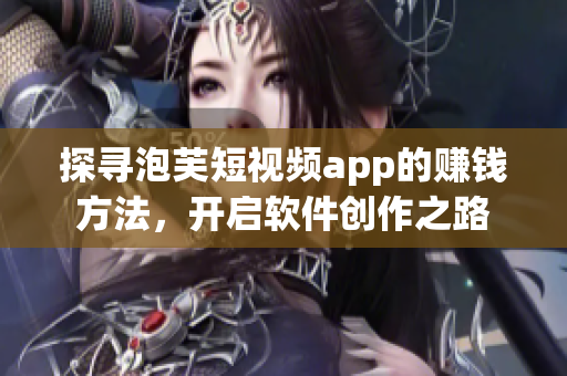 探寻泡芙短视频app的赚钱方法，开启软件创作之路