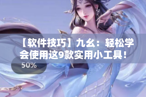 【软件技巧】九幺：轻松学会使用这9款实用小工具！
