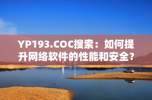 YP193.COC搜索：如何提升网络软件的性能和安全？