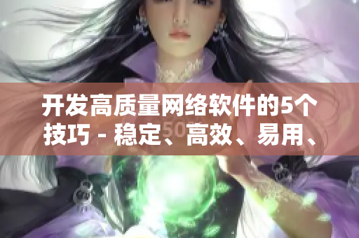 开发高质量网络软件的5个技巧 - 稳定、高效、易用、安全、可维护