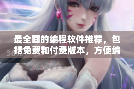 最全面的编程软件推荐，包括免费和付费版本，方便编程爱好者！
