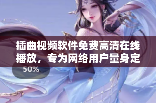插曲视频软件免费高清在线播放，专为网络用户量身定制