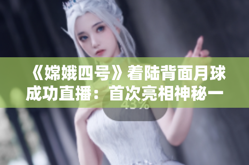 《嫦娥四号》着陆背面月球成功直播：首次亮相神秘一面