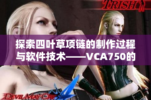 探索四叶草项链的制作过程与软件技术——VCA750的应用与优化