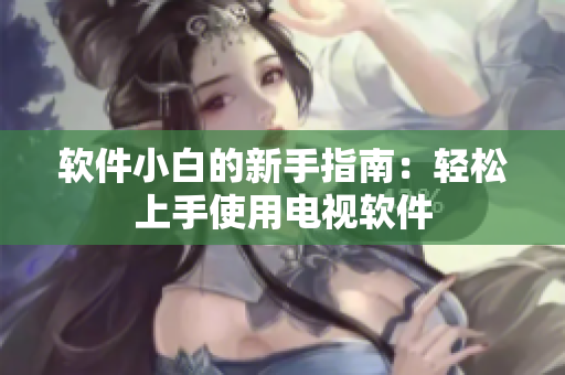 软件小白的新手指南：轻松上手使用电视软件