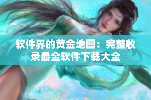 软件界的黄金地图：完整收录最全软件下载大全