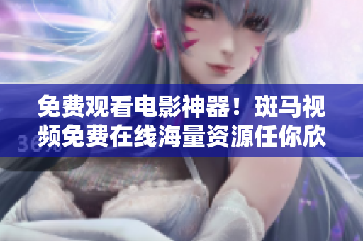 免费观看电影神器！斑马视频免费在线海量资源任你欣赏！