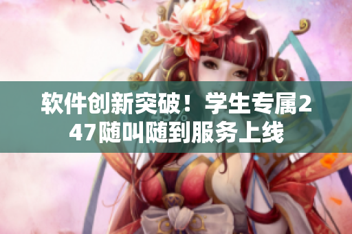 软件创新突破！学生专属247随叫随到服务上线