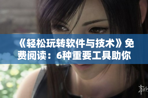 《轻松玩转软件与技术》免费阅读：6种重要工具助你游刃有余