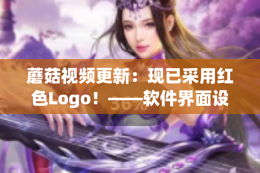 蘑菇视频更新：现已采用红色Logo！——软件界面设计进化之路
