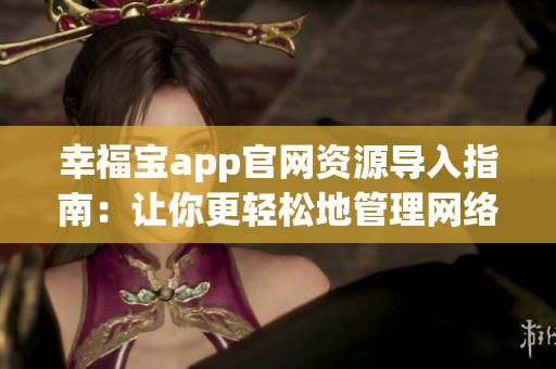 幸福宝app官网资源导入指南：让你更轻松地管理网络软件
