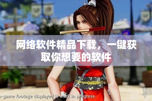 网络软件精品下载，一键获取你想要的软件