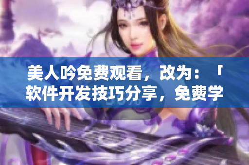 美人吟免费观看，改为：「软件开发技巧分享，免费学习」