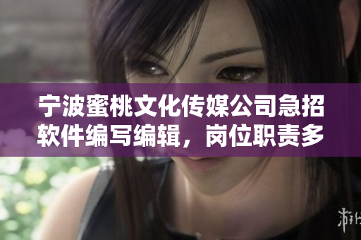 宁波蜜桃文化传媒公司急招软件编写编辑，岗位职责多元，福利待遇优厚