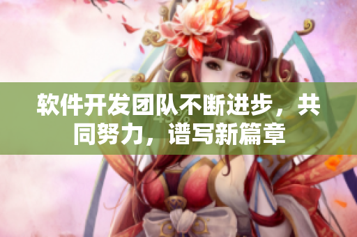 软件开发团队不断进步，共同努力，谱写新篇章