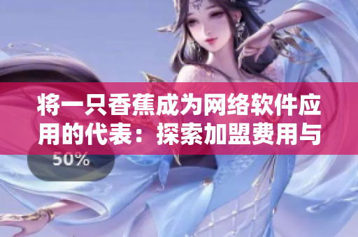 将一只香蕉成为网络软件应用的代表：探索加盟费用与营销策略