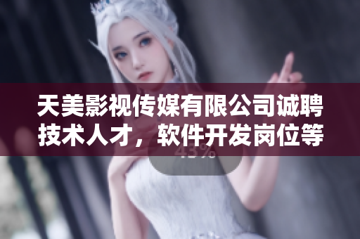 天美影视传媒有限公司诚聘技术人才，软件开发岗位等你来！