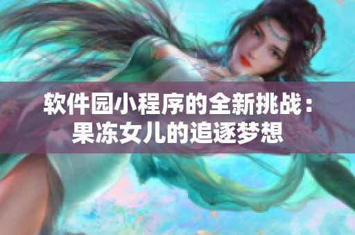 软件园小程序的全新挑战：果冻女儿的追逐梦想